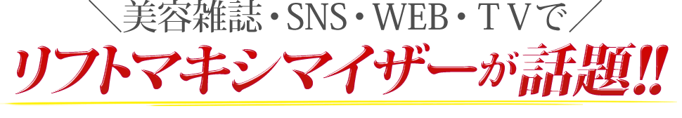 美容雑誌・SNS・WEB・TVでリフトマキシマイザーが話題