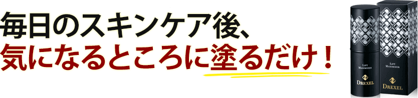 毎日のスキンケア後、 気になるところに塗るだけ!毎日のスキンケア後、 気になるところに塗るだけ!